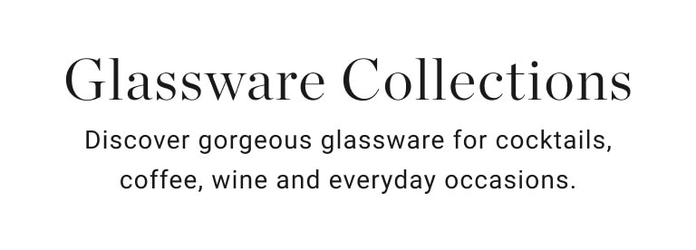 Glassware Collections | Discover gorgeous glassware for cocktails, coffee, wine and everyday occasions.